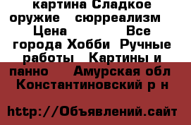 картина Сладкое оружие...сюрреализм. › Цена ­ 25 000 - Все города Хобби. Ручные работы » Картины и панно   . Амурская обл.,Константиновский р-н